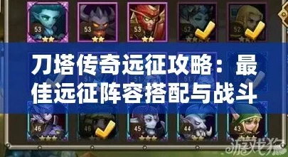 刀塔传奇远征攻略全面解析:新手必备指南(上)轻松上手技巧汇总 刀塔传奇远征攻略全面解析:新手必备指南(上)轻松上手技巧汇总